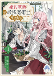 婚約破棄されまして、この度失踪中の最強魔術士様と訳アリ同居生活をはじめます。山で。