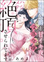 冷艶公爵と甘イキ夜伽 没落令嬢はハジメテから絶頂させられてます（分冊版）　【第6話】