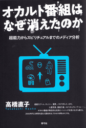 オカルト番組はなぜ消えたのか　超能力からスピリチュアルまでのメディア分析