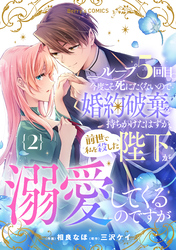 ループ５回目。今度こそ死にたくないので婚約破棄を持ちかけたはずが、前世で私を殺した陛下が溺愛してくるのですが2巻