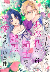 聖女様の逆ハーレムからあぶれた騎士様に熱烈に求愛されている件（分冊版）　【第6話】