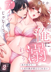 アイツじゃなくて、俺に溺れて？～あの夜から…上司の熱が消えてくれない２