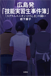 広島発「技能実習生事件簿」 『スクラムユニオン・ひろしま』の闘い