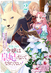 引きこもり令嬢は皇妃になんてなりたくない！～強面皇帝の溺愛が駄々漏れで困ります～２巻