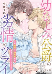 幼なじみ公爵の劣情がツライ この溺愛は、10年前から決まっていたようです（分冊版）　【第7話】