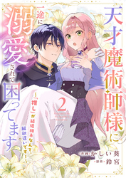 天才魔術師様に一途に溺愛されて困ってます～「推し」が結婚相手なんて、解釈違いです！～２