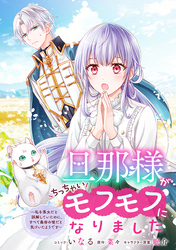 旦那様がちっちゃいモフモフになりました　～私を悪女だと誤解していたのに、すべて義母の嘘だと気づいたようです～　【連載版】: 11