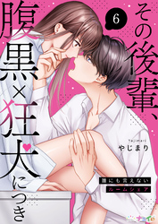 その後輩、腹黒×狂犬につき～誰にも言えないルームシェア～ 6