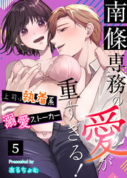 南條専務の愛が重すぎる！～上司は執着系溺愛ストーカー～（５）