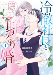 【期間限定　試し読み増量版】冷徹社長と子づくり婚～ホテル王は愛の証が欲しくてたまらない～１