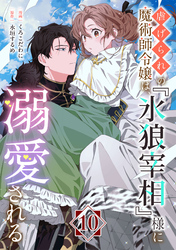 虐げられの魔術師令嬢は、『氷狼宰相』様に溺愛される【単話】１０