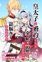皇太子と婚約したら余命が10年に縮んだので、謎解きはじめます！ 【連載版】１８