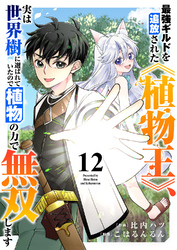 最強ギルドを追放された《植物王》、実は世界樹に選ばれていたので植物の力で無双します１２