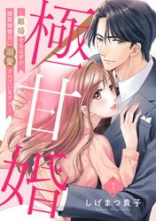 【期間限定　無料お試し版】極甘婚 ～離婚するはずが、腹黒御曹司に溺愛されています！！～【単話売】