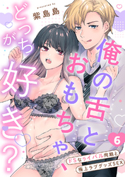 俺の舌とおもちゃ、どっちが好き？～ドSなライバル同期と極上ラブグッズSEX６
