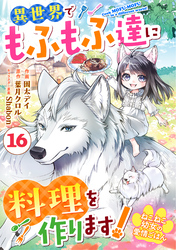 Berry’sFantasyねこねこ幼女の愛情ごはん～異世界でもふもふ達に料理を作ります！～16巻