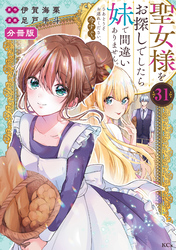 聖女様をお探しでしたら妹で間違いありません。さあどうぞお連れください、今すぐ。分冊版（３１）