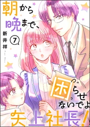 朝から晩まで、困らせないでよ矢上社長！（分冊版）　【第7話】