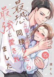 最恐上司と同棲したら最強に愛されました 15巻