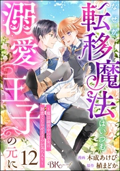 なぜか転移魔法はいつも溺愛王子の元に ～魔法練習中の皇女は、初恋こじらせ王子のお気に入り～ コミック版（分冊版）　【第12話】
