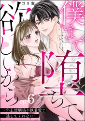 僕まで堕ちて欲しいから ～年上幼馴染が執着愛で逃してくれない～（分冊版）　【第6話】