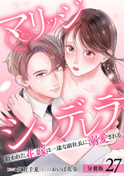 マリッジシンデレラ 拾われた花嫁は一途な副社長に溺愛される 分冊版 27巻