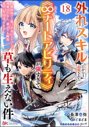 外れスキルだからと追放された《∞チートアビリティ》が強すぎて草も生えない件 ～偶然助けた第三王女にどちゃくそ溺愛されるし、前よりも断然楽しい生活送ってます～ コミック版（分冊版）　【第18話】