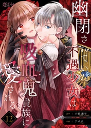 幽閉されていた不遇少女は吸血鬼貴族に愛される 12