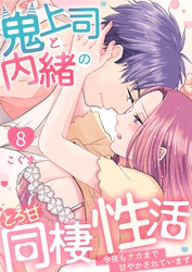 鬼上司と内緒のとろ甘同棲性活～今夜もナカまで甘やかされています～ 8