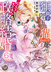 狂獅子陛下と猫かぶり姫の、なんてすてきな政略結婚【分冊版】6