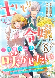 土いじり令嬢は二度目の恋を咲かせたい ～初恋は実らなかったけれど、熱心に花壇のお手入れをしていたら、本物の恋がやって来ました～ コミック版（分冊版）　【第8話】