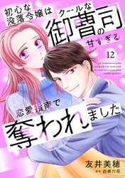 初心な没落令嬢はクールな御曹司の甘すぎる恋愛指南で奪われました【分冊版】12話