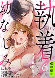 隠れ執着幼なじみは私を溺愛したい ～初めて、俺に奪わせて(6)