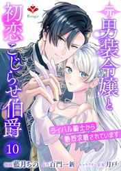 元男装令嬢と初恋こじらせ伯爵～ライバル騎士から熱烈求婚されています～【第十話】（ルージールコミックス）