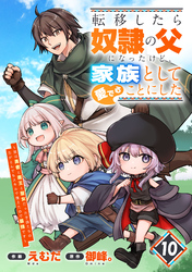転移したら奴隷の父になったけど、家族として愛でることにした～実は勇者と魔王と聖女だった子供たちの力がとんでもスキルで使えたので最強です～【分冊版】10巻