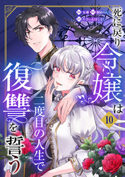 死に戻り令嬢は二度目の人生で復讐を誓う（10）