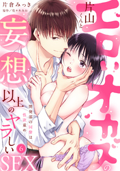 【ラブパルフェ】エロいオカズの片山くんと妄想以上のヤラしいSEX～開発部の同僚は性欲重め　6