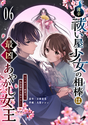 薄幸祓い屋少女の相棒は最凶あやかし女王～なりゆきで御曹司と偽装婚約も始めました～【単話版】（６）