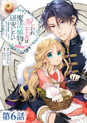 【単話版】呪われ王女は魔法植物を研究したい～公爵様が婚約者！？私、呪いで幼女になっているのですが～@COMIC 第6話