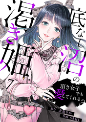 底なし沼の渇き姫～頂き女子でも愛してくれる？～(7)