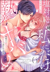 塩対応な錦くんは私にだけ執着ヤバめ 後輩との激イキSEXで囲われてます（分冊版）　【第6話】