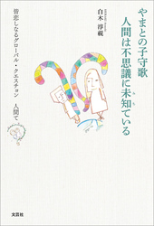 やまとの子守歌 人間は不思議に未知ている 皆恋しなるグローバル・クエスチョン 人間て？