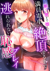 「お願い…奥まで擦らないで…っ」～満員電車で絶頂するまで逃れられない恥感プレイ