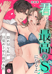 「君のために最高のSになるよ」隠れMな私が目覚めさせた彼の本性(6)