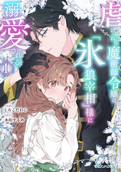 【期間限定　試し読み増量版】虐げられの魔術師令嬢は、『氷狼宰相』様に溺愛される 1【電子限定特典付き】