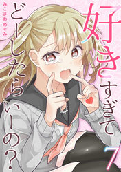 好きすぎてどーしたらいーの？【分冊版】（7）