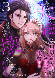 みんな大っ嫌い、だからすべて壊してあげる～用済み聖女は一途な王子と復讐する～　3巻