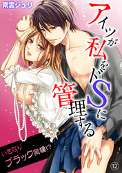 アイツが私をドSに管理する－いきなりブラック同棲！？１２
