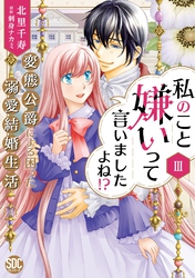 【期間限定　無料お試し版】私のこと嫌いって言いましたよね！？変態公爵による困った溺愛結婚生活【単行本版】III【電子限定特典付き】