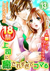 18禁上司に癒されすぎてコマる～エ□メンでとろけるカラダ 13巻